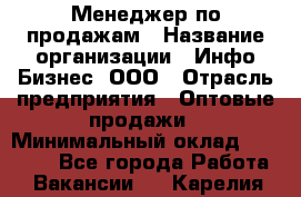 Менеджер по продажам › Название организации ­ Инфо-Бизнес, ООО › Отрасль предприятия ­ Оптовые продажи › Минимальный оклад ­ 40 000 - Все города Работа » Вакансии   . Карелия респ.